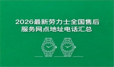 2026最新劳力士官方售后服务中心网点考察报告